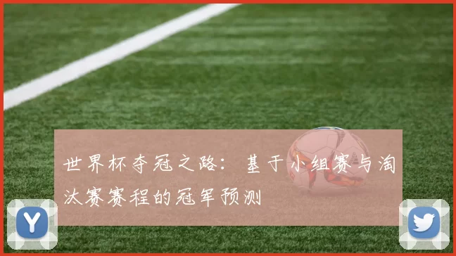 世界杯夺冠之路:基于小组赛与淘汰赛赛程的冠军预测