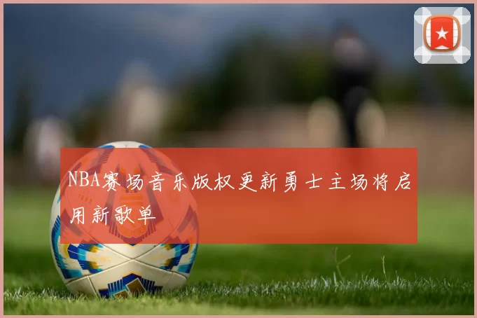 NBA赛场音乐版权更新勇士主场将启用新歌单
