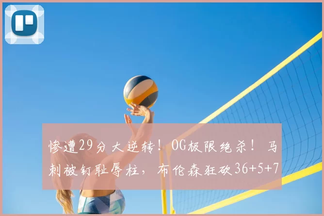 惨遭29分大逆转!OG极限绝杀!马刺被钉耻辱柱,布伦森狂砍36+5+7