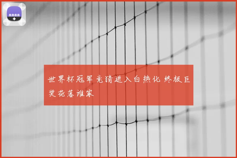 世界杯冠军竞猜进入白热化 终极巨奖花落谁家