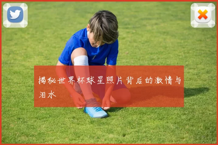 揭秘世界杯球星照片背后的激情与泪水