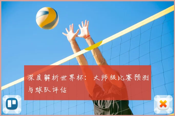 深度解析世界杯：大师级比赛预测与球队评估