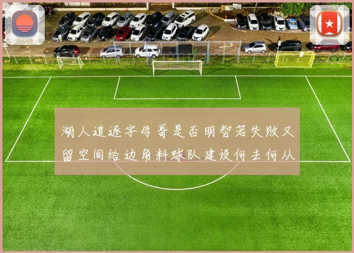 湖人追逐字母哥是否明智若失败又留空间给边角料球队建设何去何从