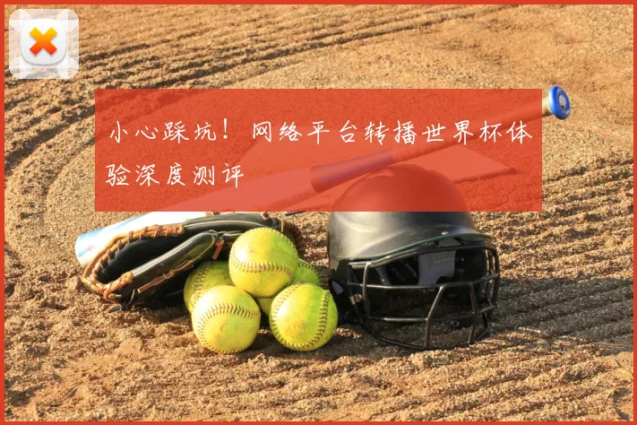 小心踩坑!网络平台转播世界杯体验深度测评