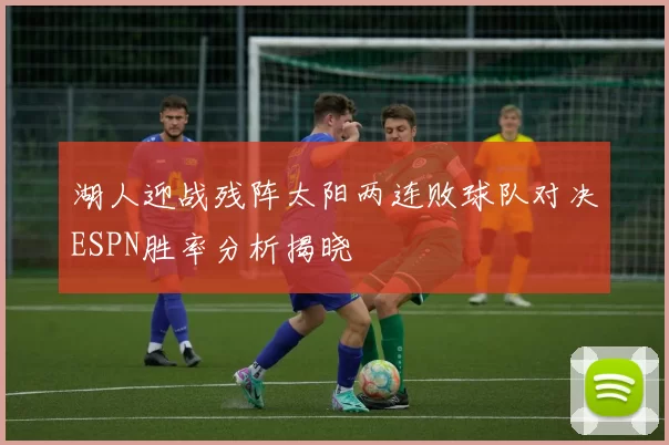 湖人迎战残阵太阳两连败球队对决ESPN胜率分析揭晓