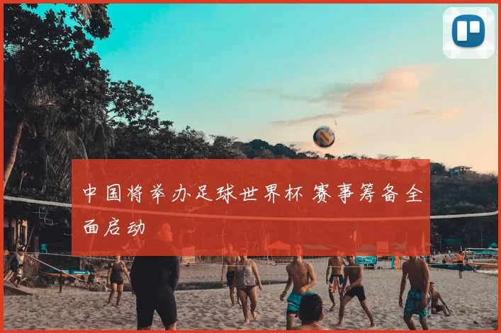 中国将举办足球世界杯 赛事筹备全面启动