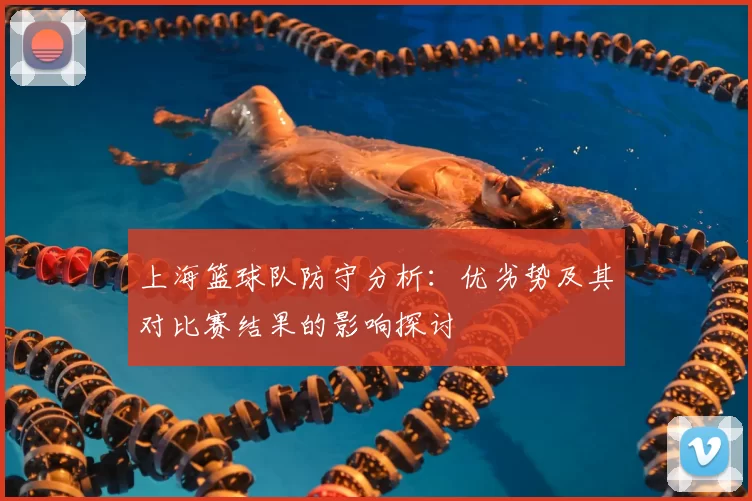 上海篮球队防守分析：优劣势及其对比赛结果的影响探讨