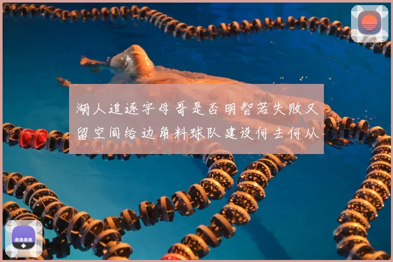 湖人追逐字母哥是否明智若失败又留空间给边角料球队建设何去何从