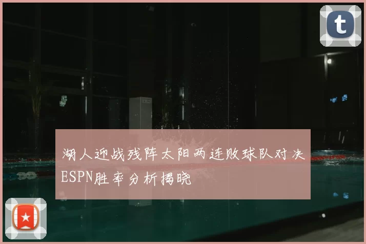 湖人迎战残阵太阳两连败球队对决ESPN胜率分析揭晓