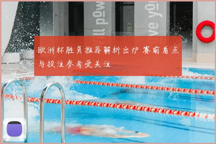 欧洲杯胜负推荐解析出炉 赛前看点与投注参考受关注