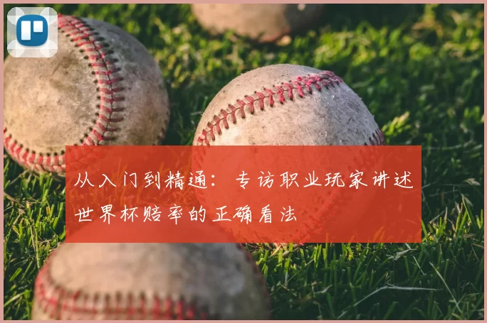 从入门到精通：专访职业玩家讲述世界杯赔率的正确看法