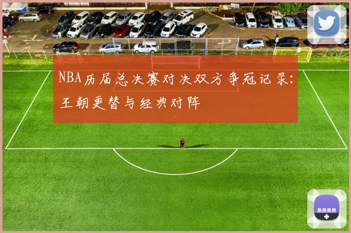 NBA历届总决赛对决双方争冠记录：王朝更替与经典对阵