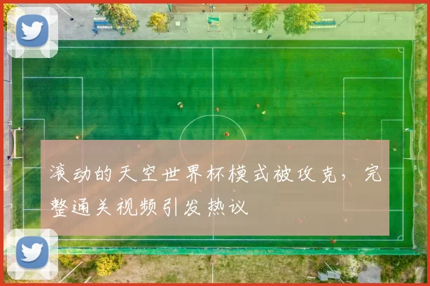 滚动的天空世界杯模式被攻克，完整通关视频引发热议