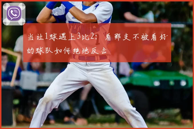 当让1球遇上3比2：看那支不被看好的球队如何绝地反击