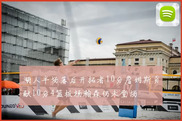 湖人半场落后开拓者10分詹姆斯贡献10分4篮板杨瀚森仍未登场