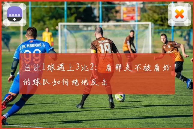 当让1球遇上3比2：看那支不被看好的球队如何绝地反击