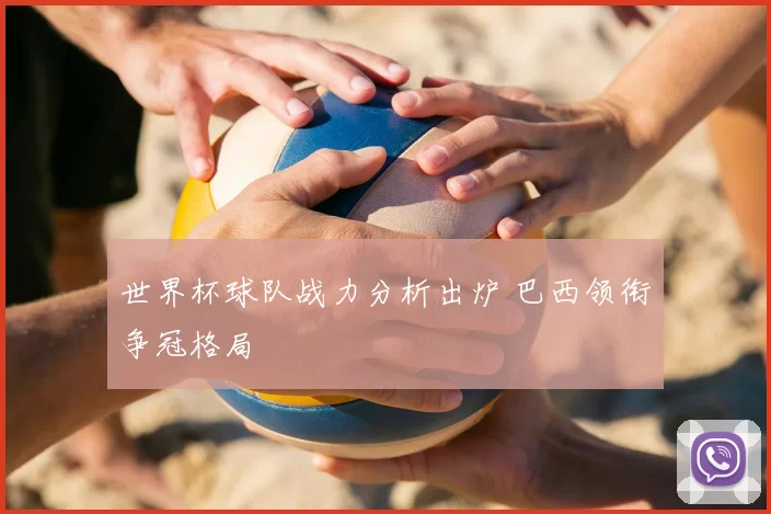 世界杯球队战力分析出炉 巴西领衔争冠格局