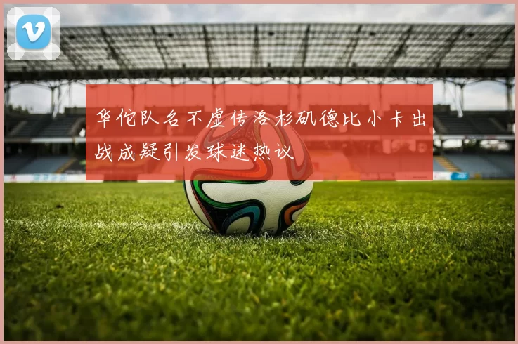 华佗队名不虚传洛杉矶德比小卡出战成疑引发球迷热议