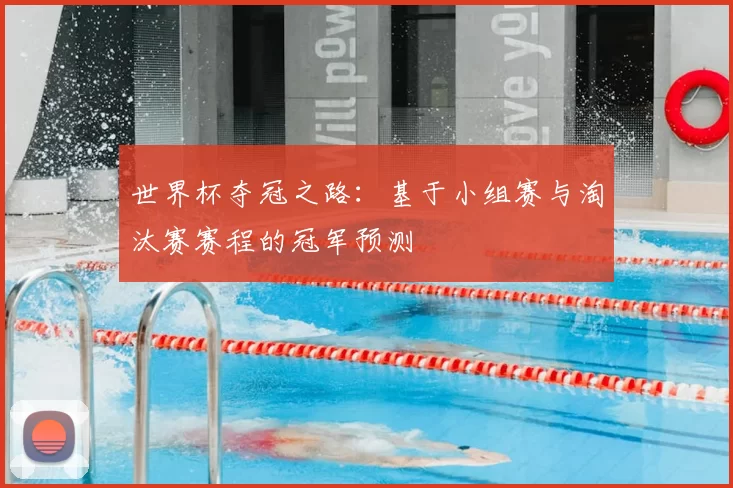 世界杯夺冠之路:基于小组赛与淘汰赛赛程的冠军预测