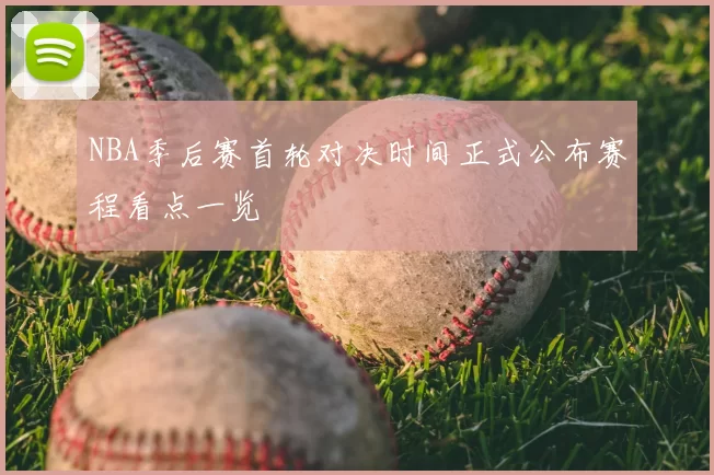 NBA季后赛首轮对决时间正式公布赛程看点一览