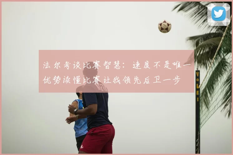 法尔考谈比赛智慧：速度不是唯一优势读懂比赛让我领先后卫一步