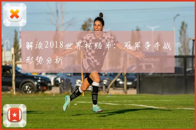 解读2018世界杯赔率:冠军争夺战形势分析