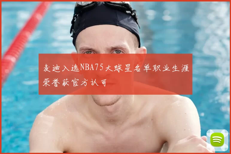 麦迪入选NBA75大球星名单职业生涯荣誉获官方认可