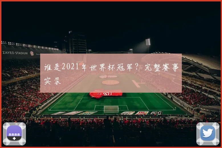 谁是2021年世界杯冠军?完整赛事实录