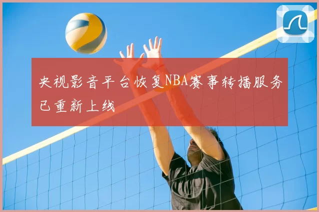 央视影音平台恢复NBA赛事转播服务已重新上线
