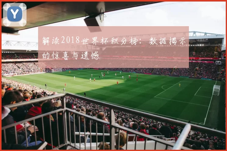 解读2018世界杯积分榜:数据揭示的惊喜与遗憾
