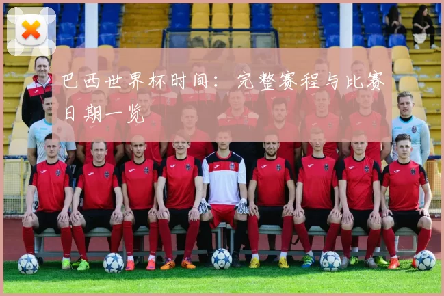 巴西世界杯时间:完整赛程与比赛日期一览