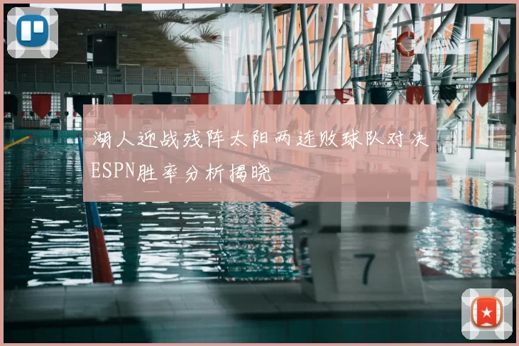 湖人迎战残阵太阳两连败球队对决ESPN胜率分析揭晓