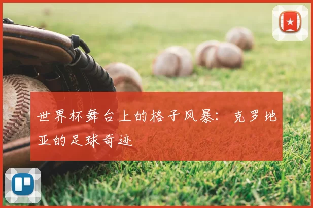 世界杯舞台上的格子风暴：克罗地亚的足球奇迹
